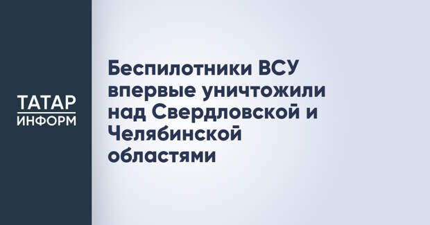 Беспилотники ВСУ впервые уничтожили над Свердловской и Челябинской областями