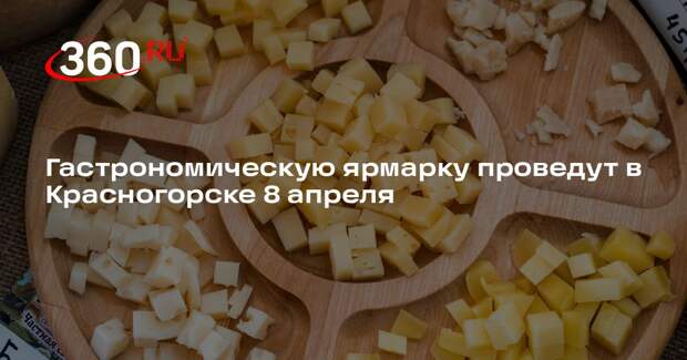 Гастрономическую ярмарку проведут в Красногорске 8 апреля