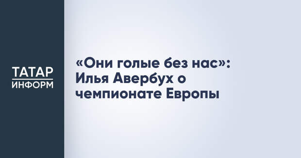 «Они голые без нас»: Илья Авербух о чемпионате Европы