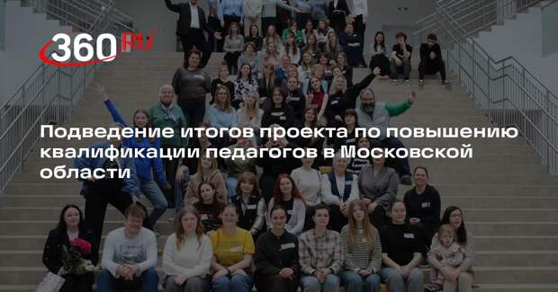 Подведение итогов проекта по повышению квалификации педагогов в Московской области