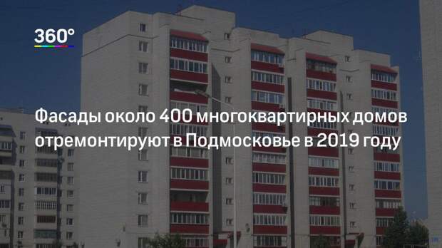 Фасады около 400 многоквартирных домов отремонтируют в Подмосковье в 2019 году