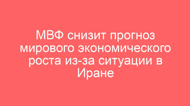 МВФ снизит прогноз мирового экономического роста из-за ситуации в Иране