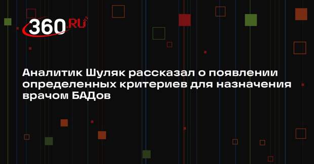 Аналитик Шуляк рассказал о появлении определенных критериев для назначения врачом БАДов