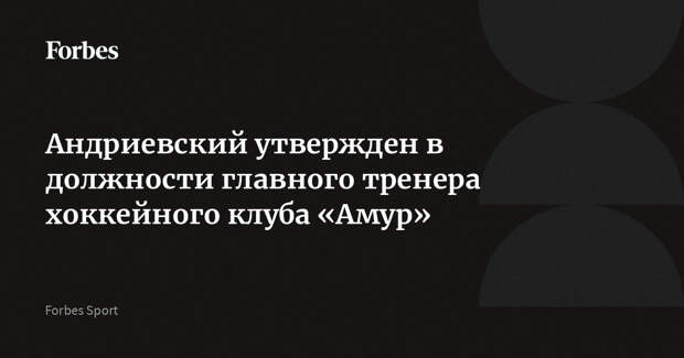 Андриевский утвержден в должности главного тренера хоккейного клуба «Амур»