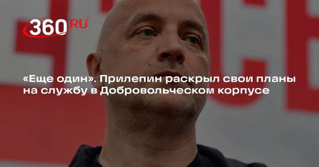 «Еще один». Прилепин раскрыл свои планы на службу в Добровольческом корпусе