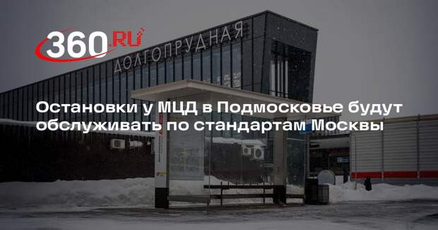 Остановки у МЦД в Подмосковье будут обслуживать по стандартам Москвы