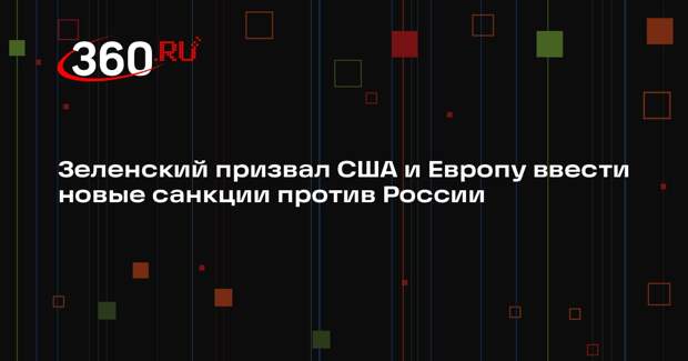 Зеленский призвал США и Европу ввести новые санкции против России