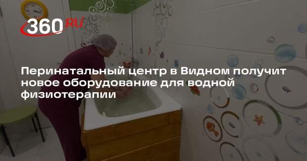 Перинатальный центр в Видном получит новое оборудование для водной физиотерапии