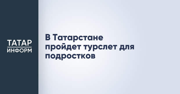 В Татарстане пройдет турслет для подростков