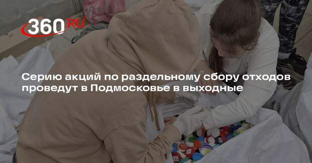 Серию акций по раздельному сбору отходов проведут в Подмосковье в выходные