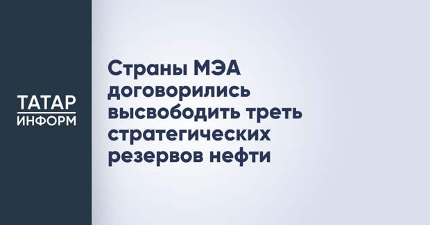 Страны МЭА договорились высвободить треть стратегических резервов нефти