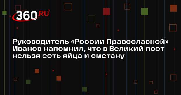 Руководитель «России Православной» Иванов напомнил, что в Великий пост нельзя есть яйца и сметану