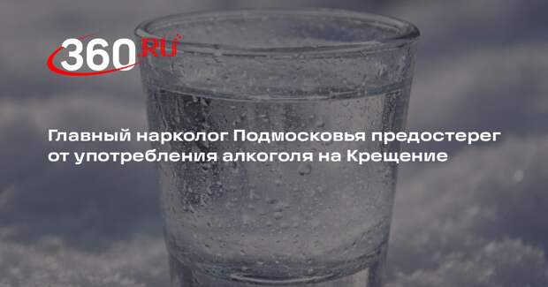 Главный нарколог Подмосковья предостерег от употребления алкоголя на Крещение