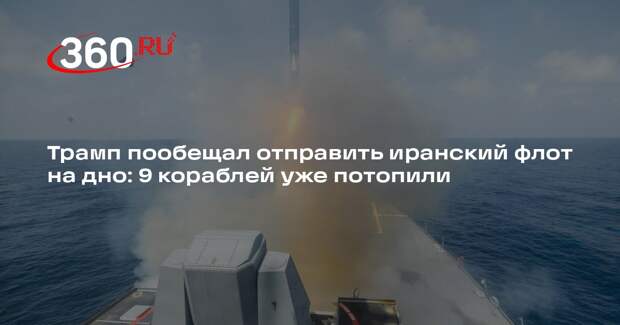 Трамп: ВС США уничтожили и потопили девять иранских военно-морских кораблей