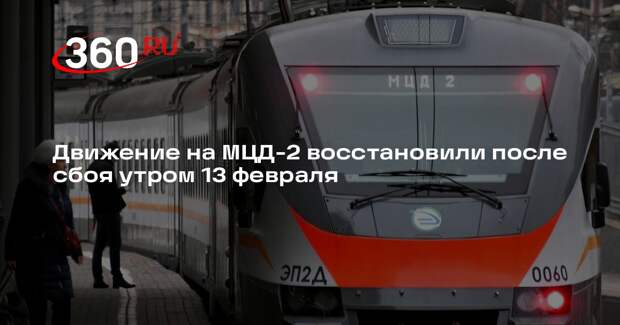 Движение на МЦД-2 восстановили после сбоя утром 13 февраля