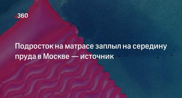 Источник «360»: подросток на матрасе заплыл на середину пруда в Москве