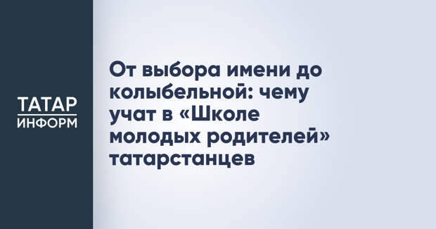 От выбора имени до колыбельной: чему учат в «Школе молодых родителей» татарстанцев