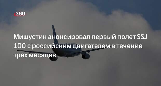 Мишустин: первый полет SSJ 100 с российским двигателем пройдет в течение трех месяцев