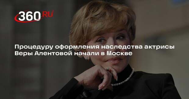 Московский нотариус открыл наследственное дело Веры Алентовой