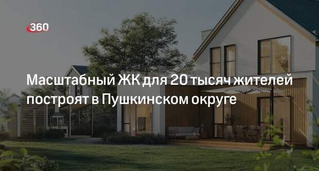 Масштабный ЖК для 20 тысяч жителей построят в Пушкинском округе