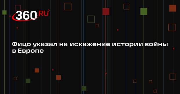 Фицо указал на искажение истории войны в Европе