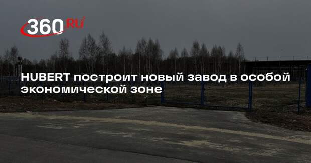 HUBERT построит новый завод в особой экономической зоне