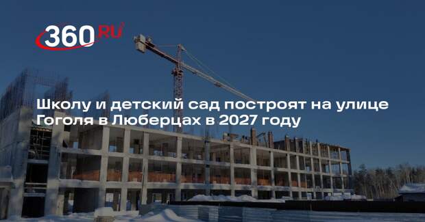 Школу и детский сад построят на улице Гоголя в Люберцах в 2027 году