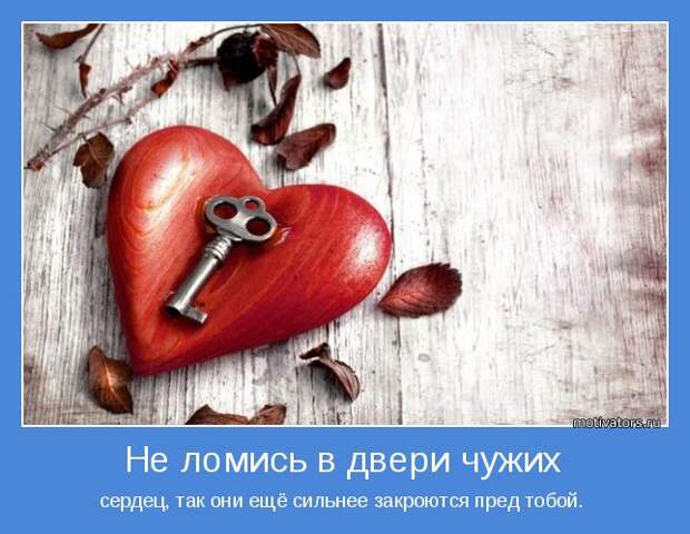 сердец, так они ещё сильнее закроются пред тобой. 
