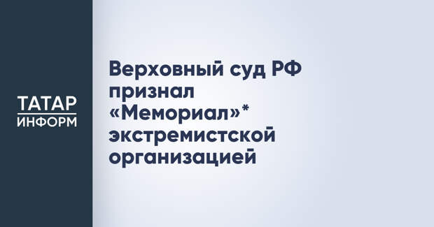 Верховный суд РФ признал «Мемориал»* экстремистской организацией