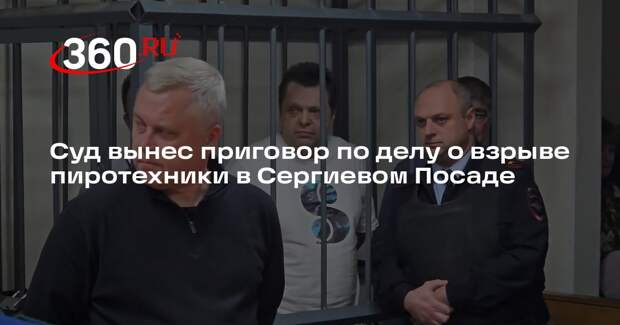 Фигуранты дела о взрыве пиротехники в Сергиевом Посаде получили от 4,5 до 5 лет