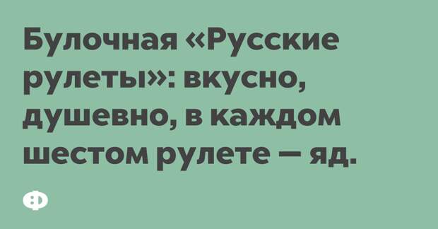 Булочная «Русские рулеты»: вкусно, душевно, в каждом шестом рулете — яд.