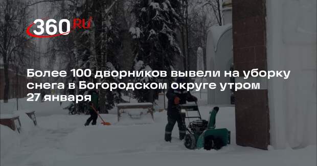 Более 100 дворников вывели на уборку снега в Богородском округе утром 27 января