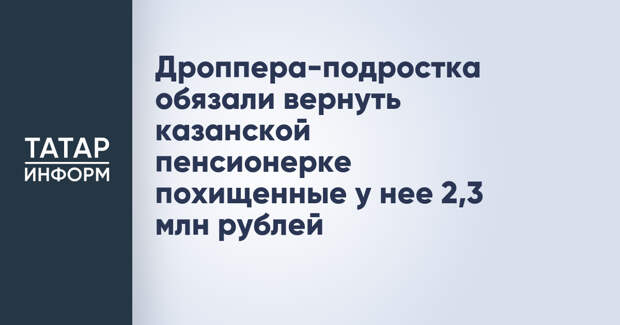 Дроппера-подростка обязали вернуть казанской пенсионерке похищенные у нее 2,3 млн рублей