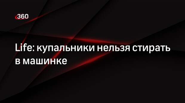 Life: купальники нельзя стирать в машинке