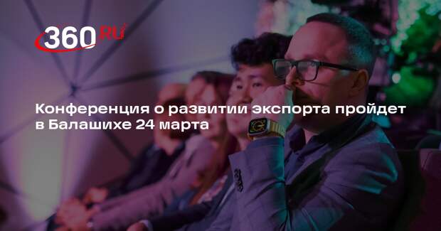 Конференция о развитии экспорта пройдет в Балашихе 24 марта