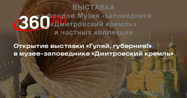 Открытие выставки «Гуляй, губерния!» в музее-заповеднике «Дмитровский кремль»
