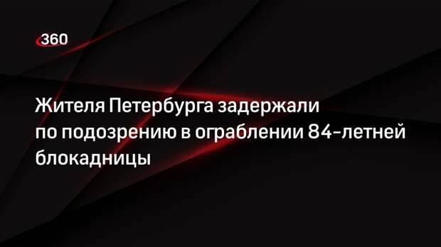Жителя Петербурга задержали по подозрению в ограблении 84-летней блокадницы