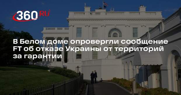 В Белом доме опровергли сообщение FT об отказе Украины от территорий за гарантии
