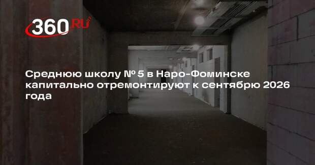 Среднюю школу № 5 в Наро-Фоминске капитально отремонтируют к сентябрю 2026 года