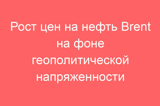 Рост цен на нефть Brent на фоне геополитической напряженности