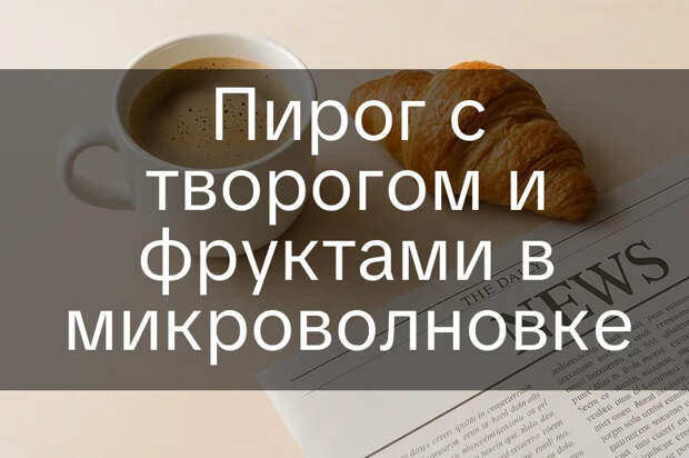 Пирог с творогом и фруктами в микроволновке