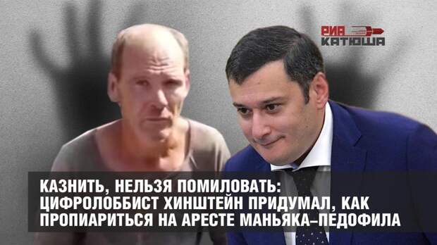 Казнить, нельзя помиловать: цифролоббист Хинштейн придумал, как пропиариться на аресте маньяка-педофила