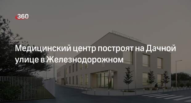 Медицинский центр построят на Дачной улице в Железнодорожном