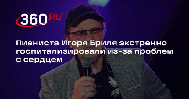 Пианиста Игоря Бриля экстренно госпитализировали из-за проблем с сердцем