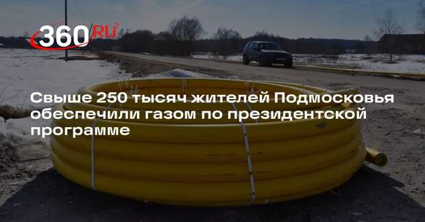 Свыше 250 тысяч жителей Подмосковья обеспечили газом по президентской программе