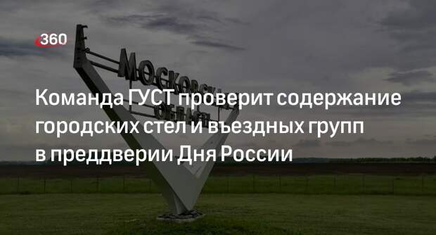 Команда ГУСТ проверит содержание городских стел и въездных групп в преддверии Дня России