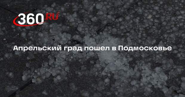 Апрельский град пошел в Подмосковье