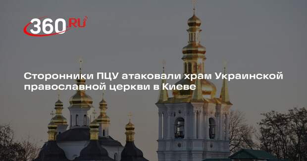 Сторонники ПЦУ атаковали храм Украинской православной церкви в Киеве
