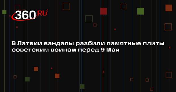 В Латвии вандалы разбили памятные плиты советским воинам перед 9 Мая