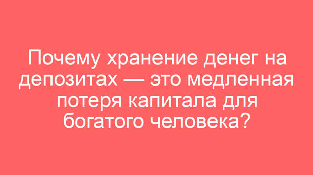 Почему хранение денег на депозитах — это медленная потеря капитала для богатого человека?